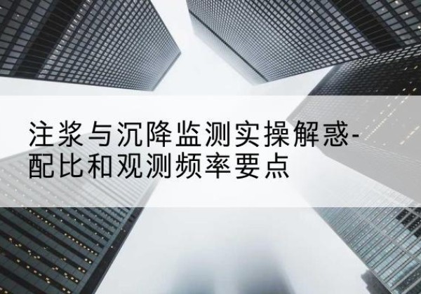 历城水泥浆配比不当会不会造成注浆管堵管？-注浆与沉降监测实操解惑-配比和观测频率要点